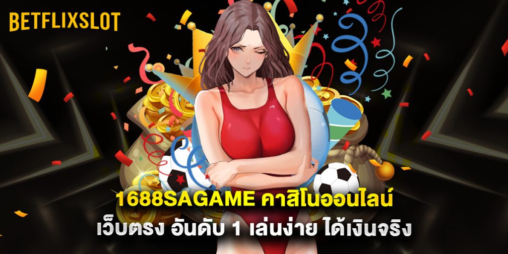 1688sagame คาสิโนออนไลน์ เว็บตรง อันดับ 1 เล่นง่าย ได้เงินจริง