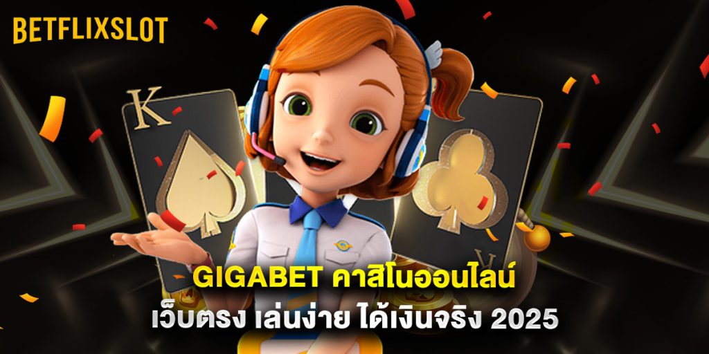 gigabet คาสิโนออนไลน์ เว็บตรง เล่นง่าย ได้เงินจริง 2025 1 gigabet คาสิโนออนไลน์ เว็บตรง เล่นง่าย ได้เงินจริง 2025