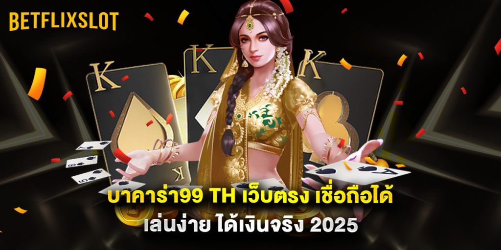 บาคาร่า99 th เว็บตรง เชื่อถือได้ เล่นง่าย ได้เงินจริง 2025